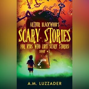 Arthur Blackwood’s Scary Stories for Kids Who Like Scary Stories Book #3